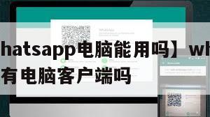 【whatsapp电脑能用吗】whatsapp有电脑客户端吗