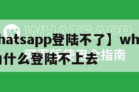 【whatsapp登陆不了】whatsapp为什么登陆不上去