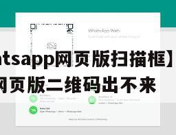 【whatsapp网页版扫描框】whatsapp网页版二维码出不来