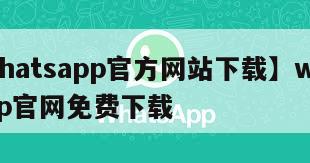 【whatsapp官方网站下载】whatsapp官网免费下载