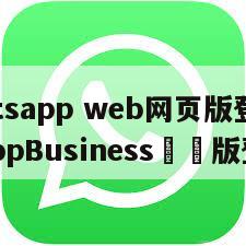 【whatsapp web网页版登陆】WhatsAppBusiness網頁版登陆